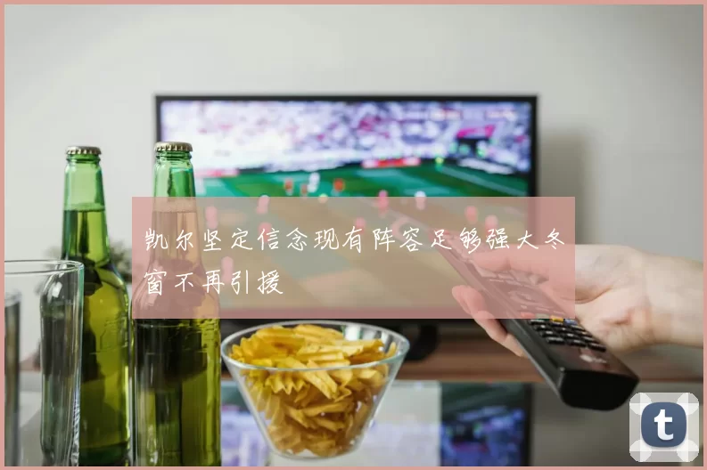 凯尔坚定信念现有阵容足够强大冬窗不再引援