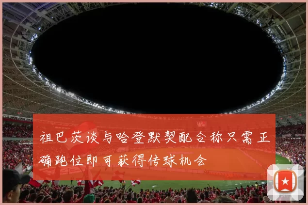 祖巴茨谈与哈登默契配合称只需正确跑位即可获得传球机会