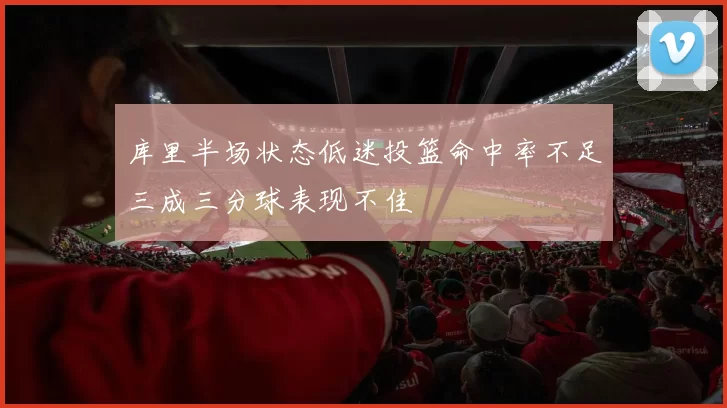 库里半场状态低迷投篮命中率不足三成三分球表现不佳