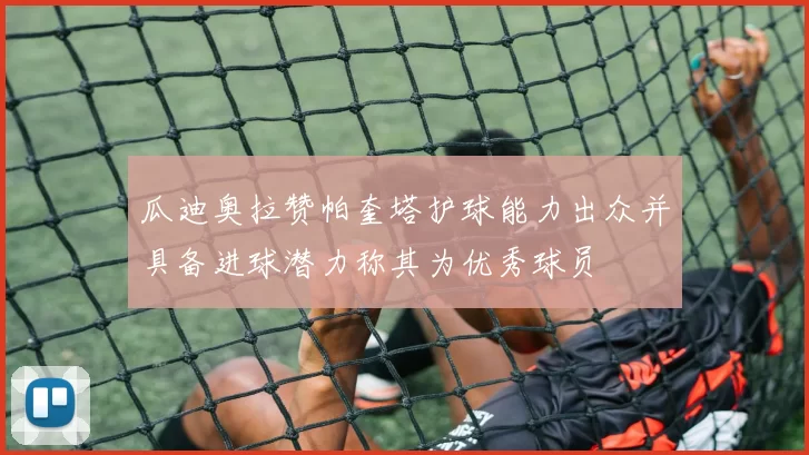 瓜迪奥拉赞帕奎塔护球能力出众并具备进球潜力称其为优秀球员