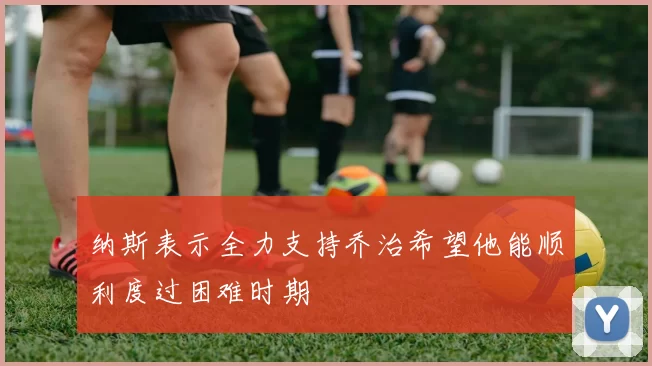 纳斯表示全力支持乔治希望他能顺利度过困难时期